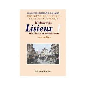 LISIEUX (Histoire de). Ville, dioc&egrave;se et arrondissement. Tome I