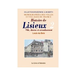 LISIEUX (Histoire de). Ville, dioc&egrave;se et arrondissement. Tome II