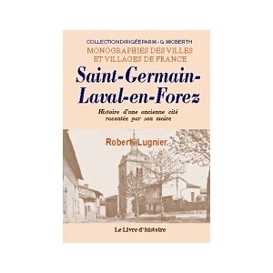 SAINT-GERMAIN-LAVAL-EN-FOREZ. Histoire d'une ancienne cit&eacute; racont&eacute;e par son