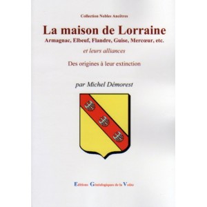 La maison de Lorraine Armagnac, Elbeuf, Flandre, Guise, Merc&oelig;ur, etc. et leurs alliances Des origines &agrave; leur extinction