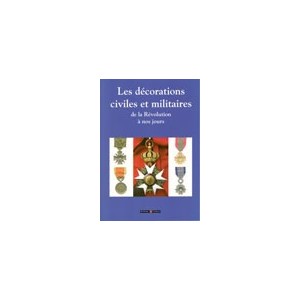 Les d&eacute;corations civiles et militaires (de la R&eacute;volution &agrave; nos jours) 