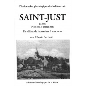 Dictionnaire g&eacute;n&eacute;alogique des habitants de Saint-Just (Cher) notices & anecdotes Du d&eacute;but de la paroisse &agrave; nos jours