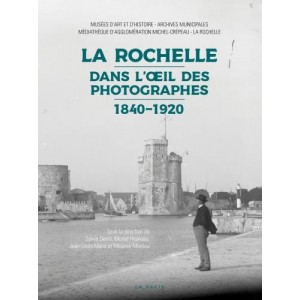 La Rochelle Dans l'&oelig;il des photographes 1840-1920