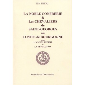 La noble confr&eacute;rie & les chevaliers de Saint-Georges au comt&eacute; de Bourgogne sous l'ancien r&eacute;gime & la r&eacute;volution